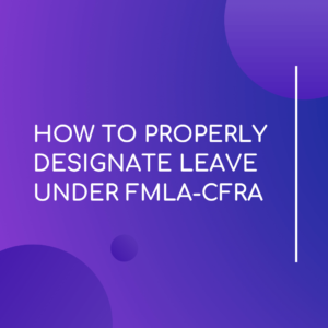 Properly Designate Leave Under FMLA & CFRA - LMS